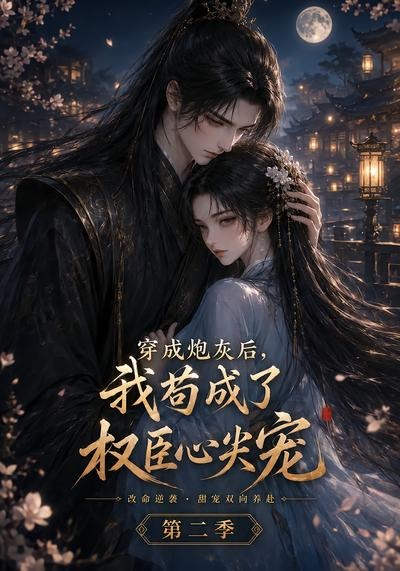 穿成炮灰后我苟成了权臣心尖宠第二季封面图